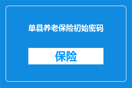 单县养老保险初始密码(单县养老保险初始密码是什么？)