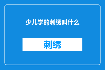 少儿学的刺绣叫什么(少儿学习刺绣的称呼是什么？)