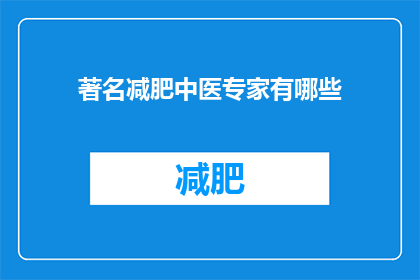 著名减肥中医专家有哪些(您知道哪些著名的中医专家在减肥方面有独到见解吗？)