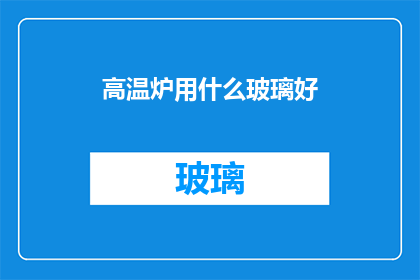 高温炉用什么玻璃好(高温炉应选用哪种玻璃材料以获得最佳性能？)