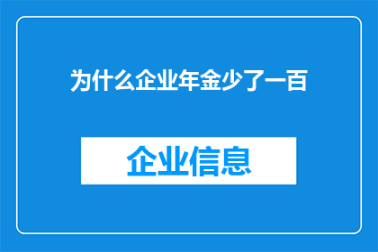 为什么企业年金少了一百(企业年金为何减少一百？背后的原因是什么？)