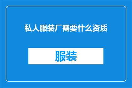 私人服装厂需要什么资质(私人服装厂需要哪些资质才能合法运营？)