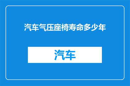 汽车气压座椅寿命多少年(汽车气压座椅的耐用年限是多久？)