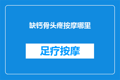 缺钙骨头疼按摩哪里(缺钙引起的骨头疼，按摩哪里可以缓解？)