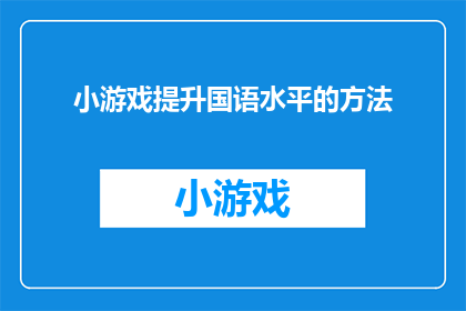 小游戏提升国语水平的方法(如何通过参与小游戏有效提升国语水平？)