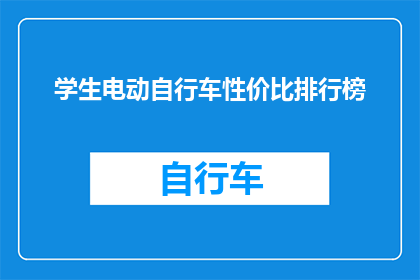 学生电动自行车性价比排行榜(学生电动自行车性价比排行榜：哪款车型最值得投资？)