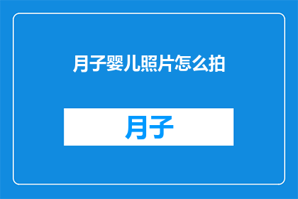 月子婴儿照片怎么拍(如何拍摄出令人赞叹的月子婴儿照片？)