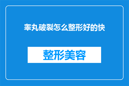睾丸破裂怎么整形好的快(如何快速有效地进行睾丸破裂整形手术？)