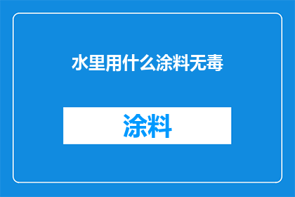 水里用什么涂料无毒(在水环境中使用哪种涂料是无毒的？)