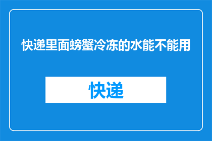 快递里面螃蟹冷冻的水能不能用(快递中的冷冻螃蟹能否安全解冻使用？)