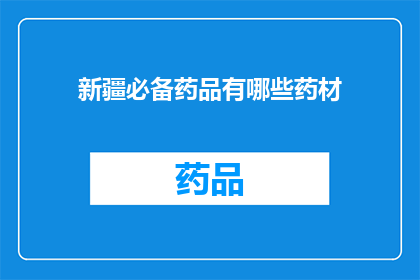 新疆必备药品有哪些药材(新疆地区必备的药材有哪些？)
