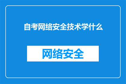自考网络安全技术学什么(自考网络安全技术需要学习哪些内容？)