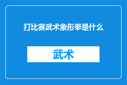 打比赛武术象形拳是什么(武术象形拳是什么？打比赛时，它如何影响竞技表现？)