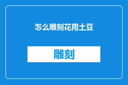 怎么雕刻花用土豆(如何用土豆雕刻出精美的花朵？)