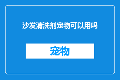 沙发清洗剂宠物可以用吗(沙发清洗剂是否适宜宠物使用？)
