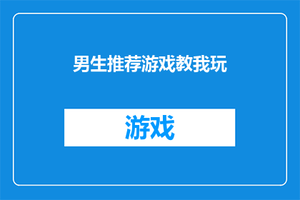 男生推荐游戏教我玩(男生们，你们是否在寻找一款既能挑战智慧又能激发团队协作的游戏？让我们一起探索那些能够锻炼策略思维增强社交互动，并带来无尽乐趣的游戏体验)