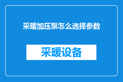 采暖加压泵怎么选择参数(如何确定采暖加压泵的合适参数？)