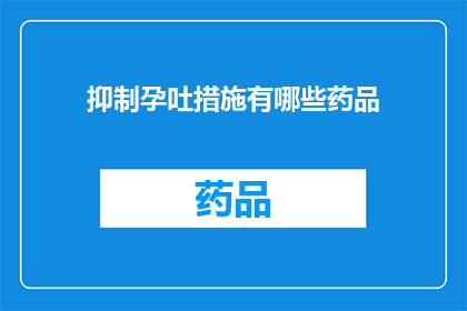 抑制孕吐措施有哪些药品(有哪些药品可以有效抑制孕吐？)