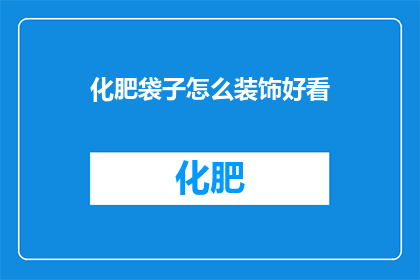 化肥袋子怎么装饰好看(如何巧妙装饰化肥袋子以提升其美观度？)