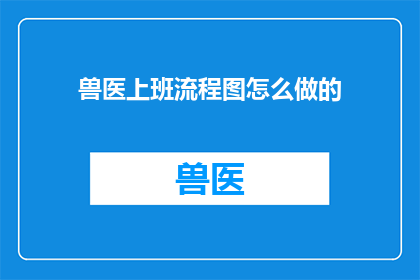 兽医上班流程图怎么做的(如何制作一个兽医上班流程图？)