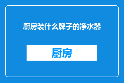 厨房装什么牌子的净水器(厨房中应选择哪些品牌的净水器？)