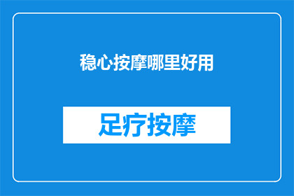稳心按摩哪里好用(哪里是稳心按摩的佳选？)