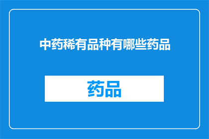 中药稀有品种有哪些药品(中药稀有品种有哪些药品？)