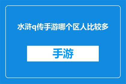 水浒q传手游哪个区人比较多(水浒Q传手游中哪个服务器的玩家数量最为庞大？)