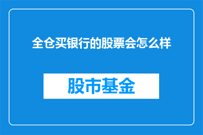 全仓买银行的股票会怎么样(全仓购买银行股票会引发哪些连锁反应？)