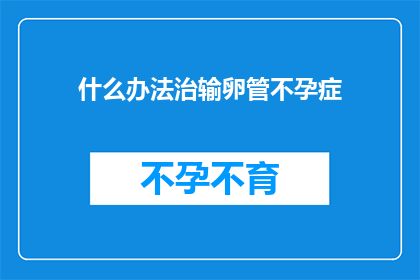 什么办法治输卵管不孕症(如何有效治疗输卵管不孕症？)