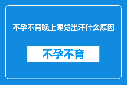 不孕不育晚上睡觉出汗什么原因(为什么不孕不育患者在夜间会出汗？)