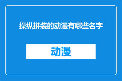 操纵拼装的动漫有哪些名字(哪些动漫作品以操纵拼装为特色？)