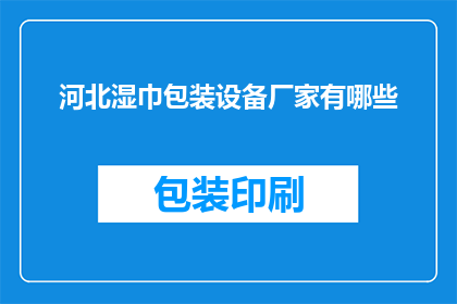 河北湿巾包装设备厂家有哪些(河北地区有哪些湿巾包装设备厂家？)