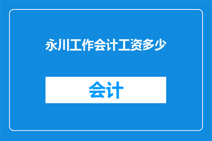 永川工作会计工资多少(永川地区工作会计的薪资水平是多少？)