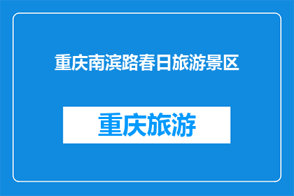 重庆南滨路春日旅游景区(重庆南滨路春日旅游景区是否值得一游？)