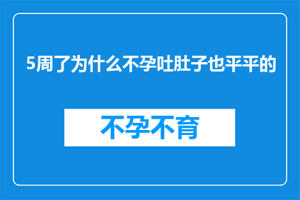 5周了为什么不孕吐肚子也平平的(为什么经过五个月的努力，我仍然无法怀孕且肚子平平无奇？)
