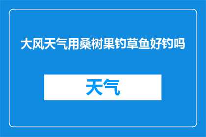 大风天气用桑树果钓草鱼好钓吗(在大风天气下，使用桑树果进行草鱼垂钓是否可行？)