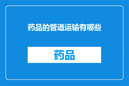 药品的管道运输有哪些(药品的管道运输有哪些？)