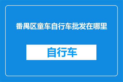 番禺区童车自行车批发在哪里(番禺区童车自行车批发的地点在哪里？)