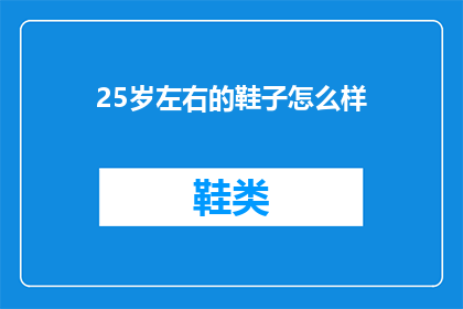25岁左右的鞋子怎么样(25岁左右的鞋子选择指南：适合年轻步伐的时尚与舒适并存之选)