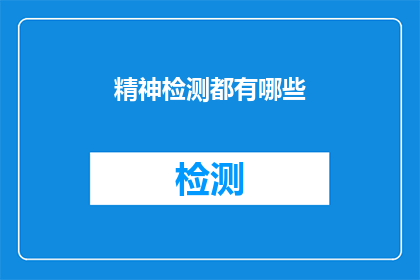精神检测都有哪些(精神检测的多样性：您了解其包含的多种方法吗？)