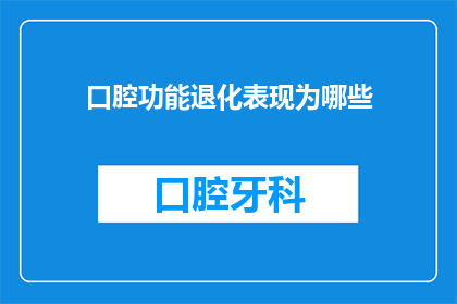 口腔功能退化表现为哪些(口腔功能退化的多重迹象：您是否注意到了这些变化？)