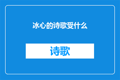 冰心的诗歌受什么(冰心诗歌的灵感源泉是什么？)