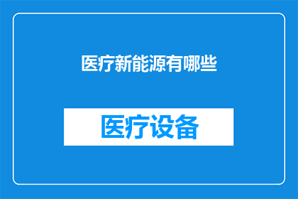 医疗新能源有哪些(医疗领域未来能源：探索新能源技术在医疗行业中的应用与前景)