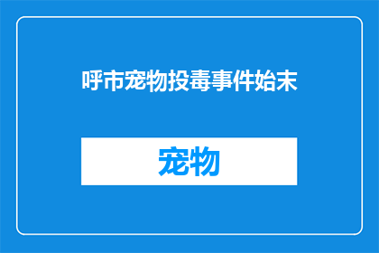 呼市宠物投毒事件始末(呼市宠物投毒事件：揭开背后真相的疑问长标题)