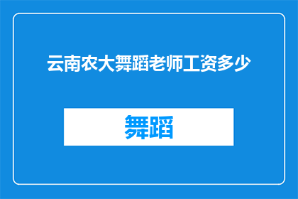 云南农大舞蹈老师工资多少(云南农业大学舞蹈教师的薪酬水平如何？)