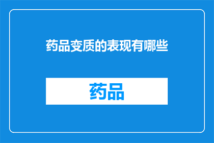 药品变质的表现有哪些(药品变质的征兆有哪些？)