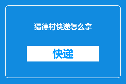 猎德村快递怎么拿(猎德村快递如何领取？)
