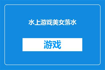 水上游戏美女落水(水上游戏时，一位美女不慎落水，这一意外事件引发了公众的广泛关注)