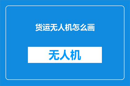 货运无人机怎么画(如何绘制货运无人机的详细图解？)